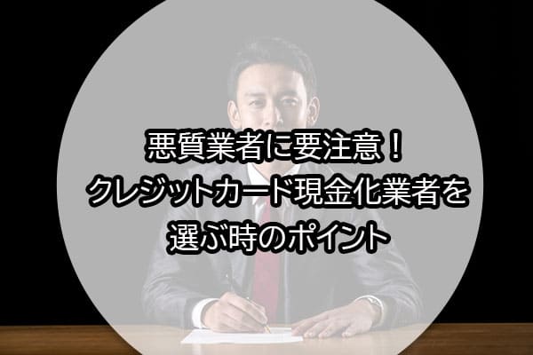 悪質業者に要注意！クレジットカード現金化業者を選ぶ時のポイント