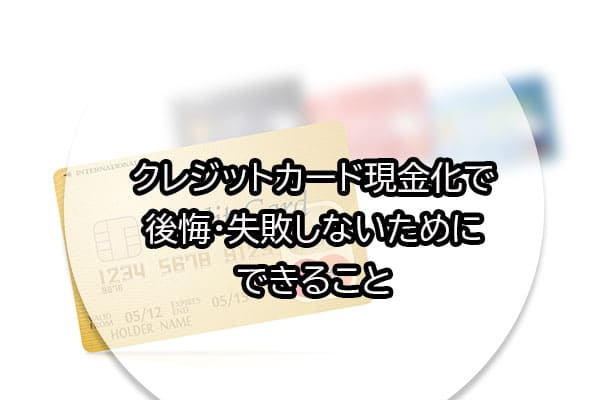 クレジットカード現金化で後悔・失敗しないためにできること